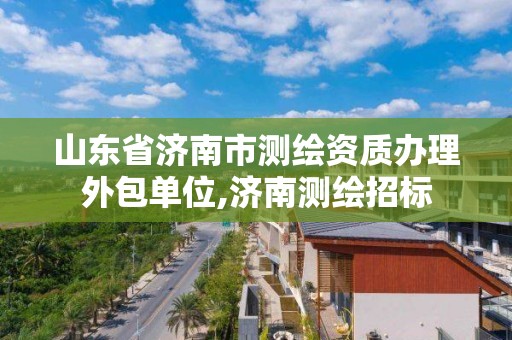 山東省濟南市測繪資質辦理外包單位,濟南測繪招標