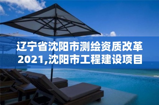 遼寧省沈陽市測(cè)繪資質(zhì)改革2021,沈陽市工程建設(shè)項(xiàng)目測(cè)繪技術(shù)規(guī)程