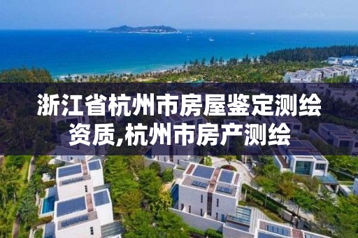 浙江省杭州市房屋鑒定測繪資質(zhì),杭州市房產(chǎn)測繪