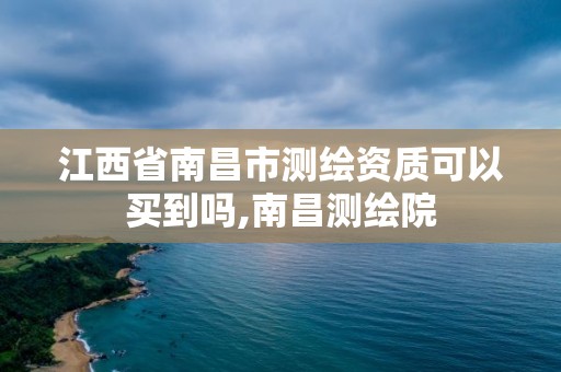 江西省南昌市測繪資質可以買到嗎,南昌測繪院