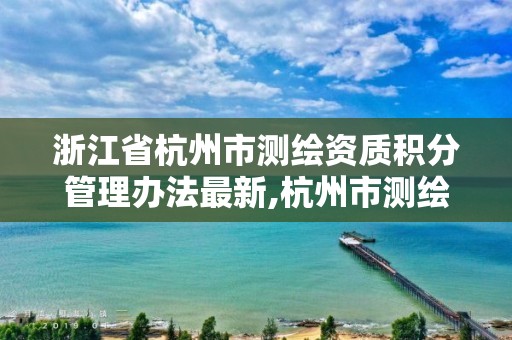 浙江省杭州市測繪資質積分管理辦法最新,杭州市測繪局官網