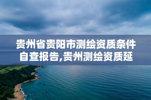 貴州省貴陽市測繪資質條件自查報告,貴州測繪資質延期公告。