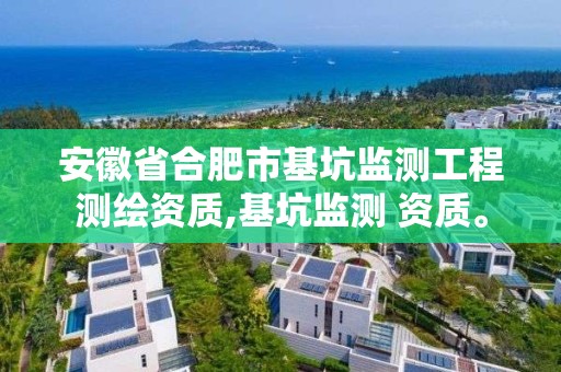 安徽省合肥市基坑監測工程測繪資質,基坑監測 資質。