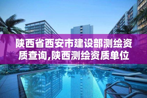 陜西省西安市建設部測繪資質查詢,陜西測繪資質單位名單。