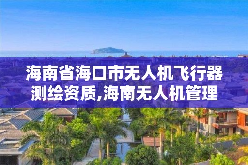 海南省海口市無人機(jī)飛行器測(cè)繪資質(zhì),海南無人機(jī)管理平臺(tái)。