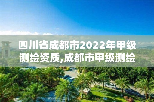 四川省成都市2022年甲級測繪資質,成都市甲級測繪公司