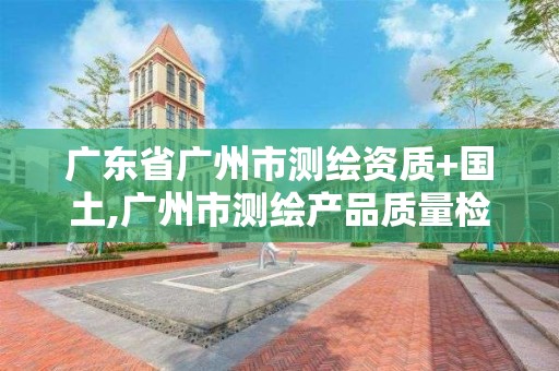 廣東省廣州市測繪資質+國土,廣州市測繪產品質量檢驗中心