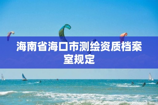 海南省?？谑袦y繪資質(zhì)檔案室規(guī)定