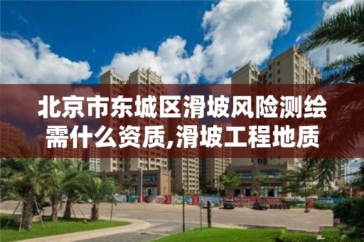 北京市東城區滑坡風險測繪需什么資質,滑坡工程地質測繪的范圍。