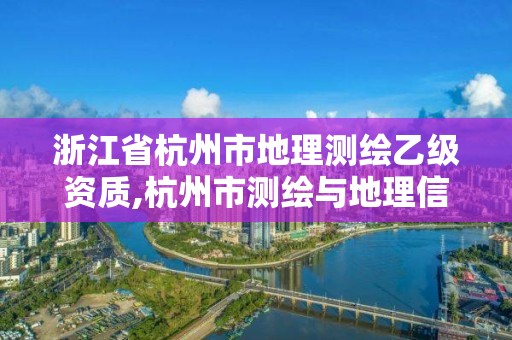 浙江省杭州市地理測繪乙級資質,杭州市測繪與地理信息行業協會