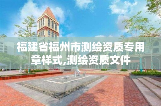 福建省福州市測繪資質專用章樣式,測繪資質文件