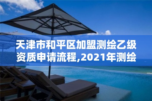 天津市和平區加盟測繪乙級資質申請流程,2021年測繪乙級資質辦公申報條件