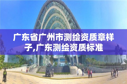 廣東省廣州市測(cè)繪資質(zhì)章樣子,廣東測(cè)繪資質(zhì)標(biāo)準(zhǔn)