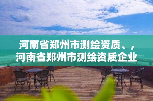 河南省鄭州市測繪資質(zhì)、,河南省鄭州市測繪資質(zhì)企業(yè)名單