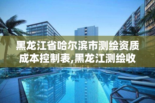 黑龍江省哈爾濱市測繪資質成本控制表,黑龍江測繪收費標準