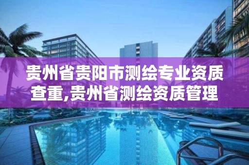 貴州省貴陽市測繪專業資質查重,貴州省測繪資質管理條例