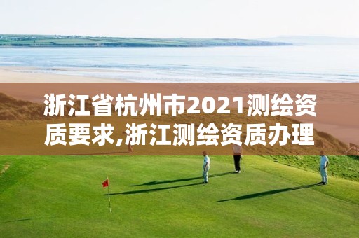 浙江省杭州市2021測繪資質要求,浙江測繪資質辦理流程