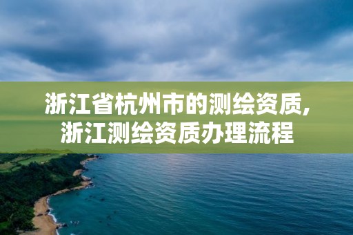 浙江省杭州市的測繪資質,浙江測繪資質辦理流程