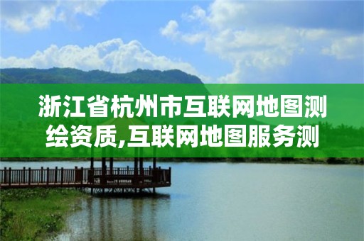 浙江省杭州市互聯網地圖測繪資質,互聯網地圖服務測繪資質