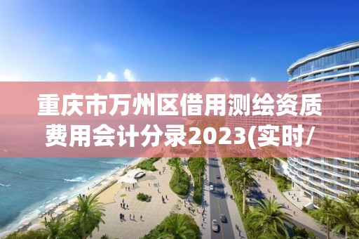 重慶市萬州區借用測繪資質費用會計分錄2023(實時/更新中)