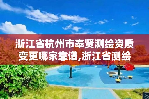 浙江省杭州市奉賢測繪資質變更哪家靠譜,浙江省測繪資質管理。