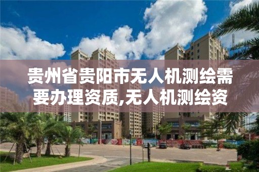 貴州省貴陽市無人機測繪需要辦理資質,無人機測繪資質申請。