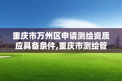 重慶市萬州區申請測繪資質應具備條件,重慶市測繪管理條例。