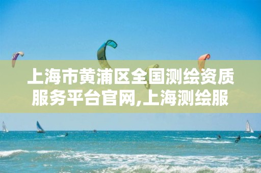 上海市黃浦區全國測繪資質服務平臺官網,上海測繪服務中心。