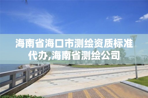 海南省海口市測繪資質標準代辦,海南省測繪公司