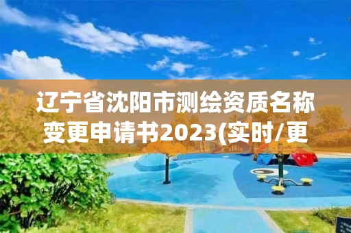 遼寧省沈陽市測繪資質名稱變更申請書2023(實時/更新中)