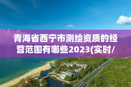 青海省西寧市測繪資質的經營范圍有哪些2023(實時/更新中)