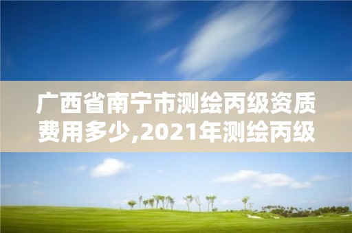 廣西省南寧市測繪丙級資質費用多少,2021年測繪丙級資質申報條件