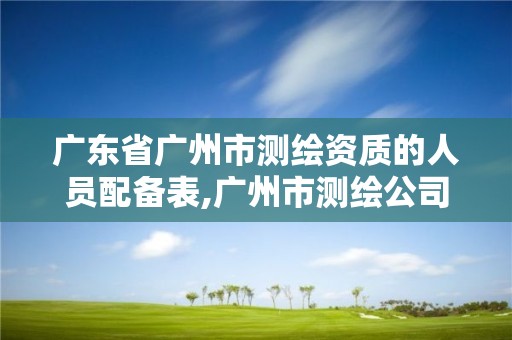 廣東省廣州市測繪資質的人員配備表,廣州市測繪公司。