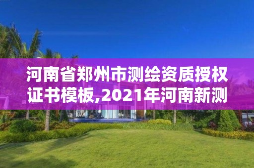 河南省鄭州市測繪資質(zhì)授權(quán)證書模板,2021年河南新測繪資質(zhì)辦理。