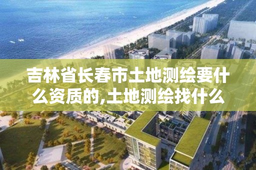 吉林省長春市土地測繪要什么資質的,土地測繪找什么單位