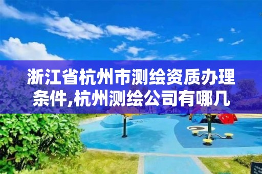 浙江省杭州市測繪資質辦理條件,杭州測繪公司有哪幾家