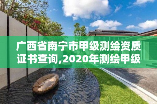 廣西省南寧市甲級(jí)測繪資質(zhì)證書查詢,2020年測繪甲級(jí)資質(zhì)條件。