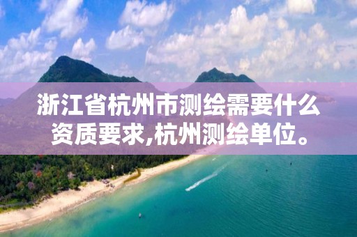 浙江省杭州市測繪需要什么資質要求,杭州測繪單位。