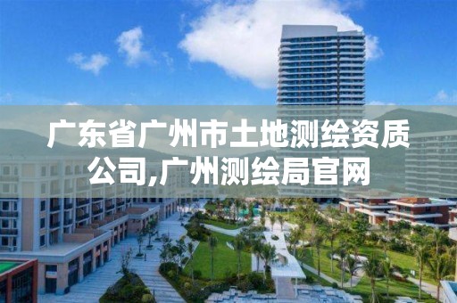 廣東省廣州市土地測繪資質公司,廣州測繪局官網