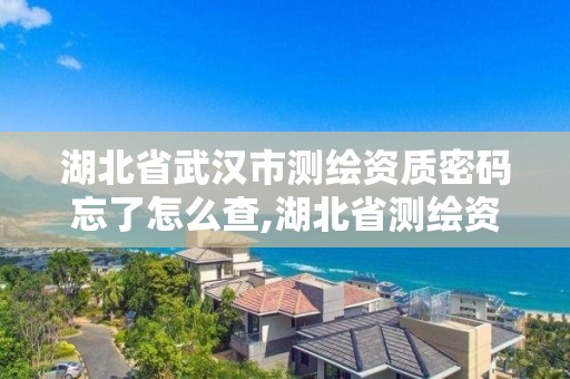 湖北省武漢市測繪資質(zhì)密碼忘了怎么查,湖北省測繪資質(zhì)延期公告