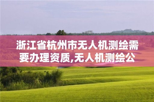 浙江省杭州市無人機測繪需要辦理資質,無人機測繪公司注冊條件。