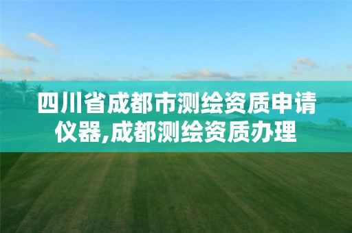 四川省成都市測繪資質申請儀器,成都測繪資質辦理