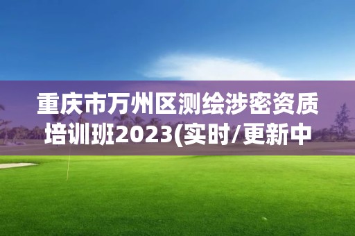 重慶市萬州區測繪涉密資質培訓班2023(實時/更新中)