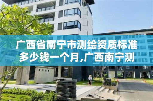 廣西省南寧市測繪資質標準多少錢一個月,廣西南寧測繪公司排名