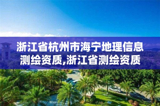 浙江省杭州市海寧地理信息測繪資質,浙江省測繪資質申請需要什么條件。