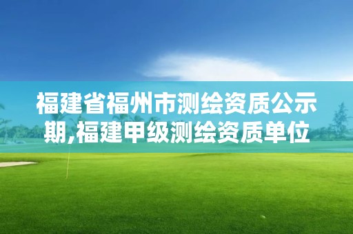 福建省福州市測繪資質公示期,福建甲級測繪資質單位