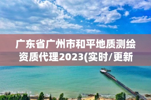 廣東省廣州市和平地質測繪資質代理2023(實時/更新中)