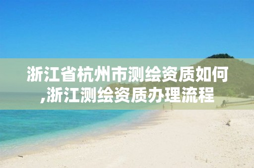 浙江省杭州市測繪資質如何,浙江測繪資質辦理流程