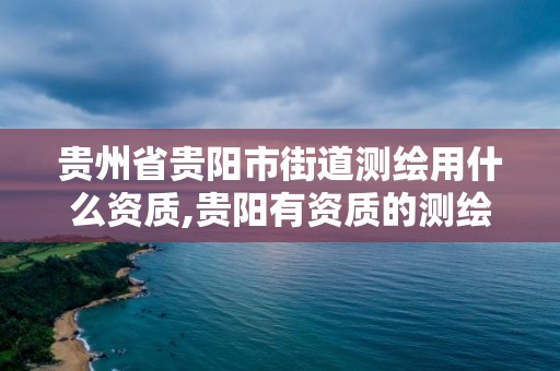 貴州省貴陽市街道測繪用什么資質,貴陽有資質的測繪公司