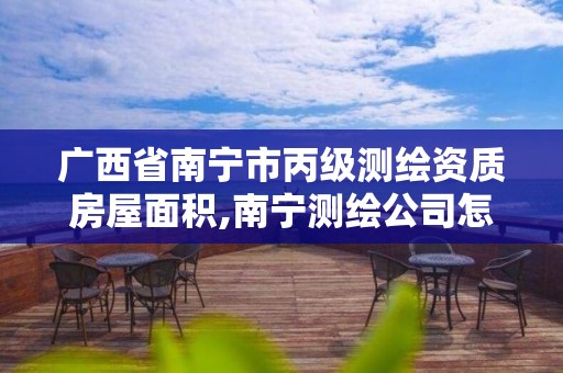 廣西省南寧市丙級測繪資質房屋面積,南寧測繪公司怎么收費標準